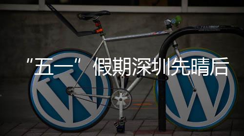 一假期五先晴后雨深圳