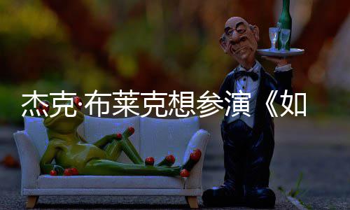 ·布电但身演影 如龙杰克无角材太想参胖恐莱克色